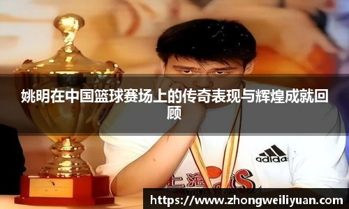 姚明在中国篮球赛场上的传奇表现与辉煌成就回顾