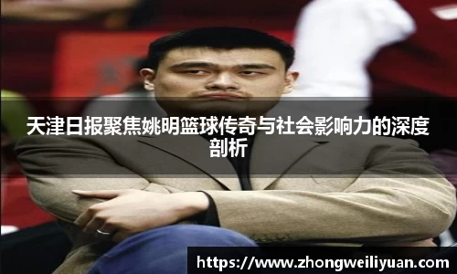 天津日报聚焦姚明篮球传奇与社会影响力的深度剖析