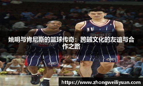 姚明与肯尼斯的篮球传奇：跨越文化的友谊与合作之路