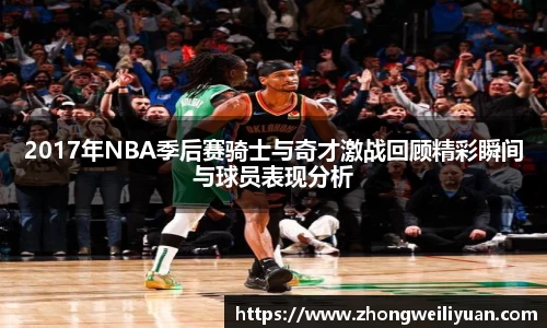 2017年NBA季后赛骑士与奇才激战回顾精彩瞬间与球员表现分析