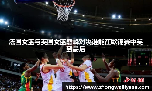 法国女篮与英国女篮巅峰对决谁能在欧锦赛中笑到最后