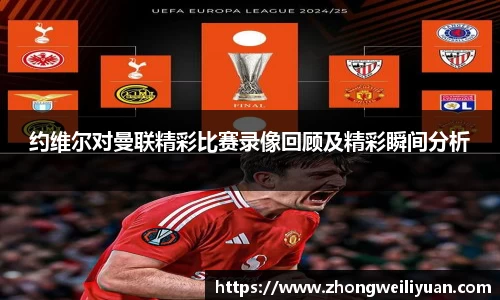 约维尔对曼联精彩比赛录像回顾及精彩瞬间分析