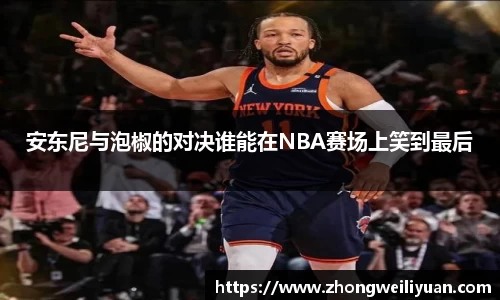 安东尼与泡椒的对决谁能在NBA赛场上笑到最后