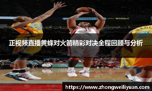 正视频直播黄蜂对火箭精彩对决全程回顾与分析