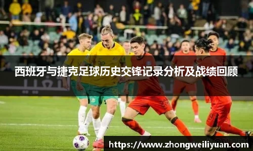 西班牙与捷克足球历史交锋记录分析及战绩回顾