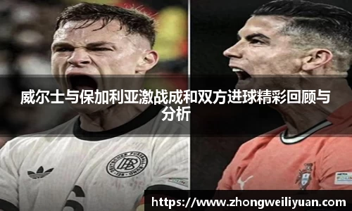 威尔士与保加利亚激战成和双方进球精彩回顾与分析