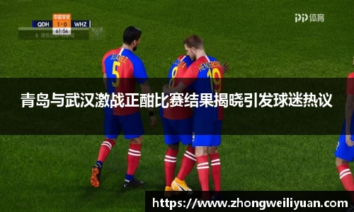 青岛与武汉激战正酣比赛结果揭晓引发球迷热议