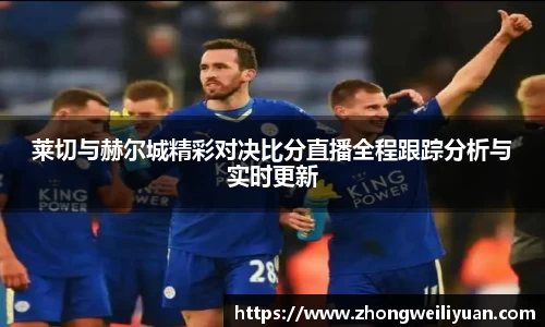 莱切与赫尔城精彩对决比分直播全程跟踪分析与实时更新