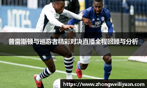 普雷斯顿与巡游者精彩对决直播全程回顾与分析