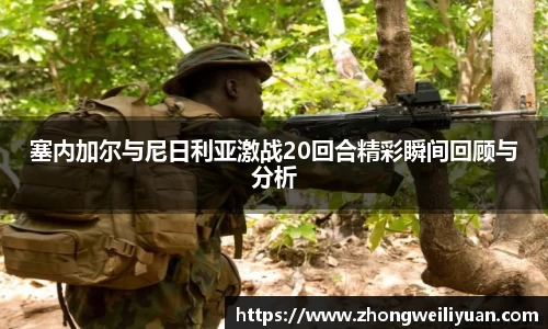 塞内加尔与尼日利亚激战20回合精彩瞬间回顾与分析