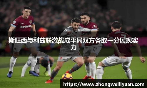斯旺西与利兹联激战成平局双方各取一分展现实力